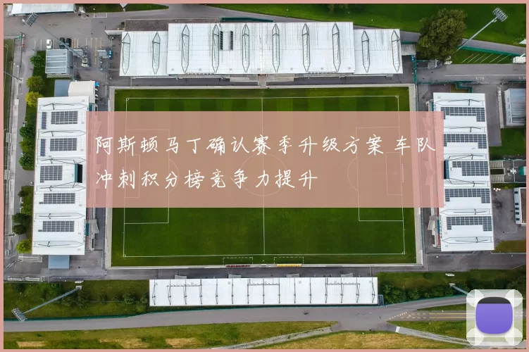 阿斯顿马丁确认赛季升级方案 车队冲刺积分榜竞争力提升