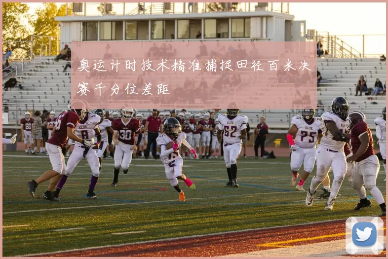 奥运计时技术精准捕捉田径百米决赛千分位差距