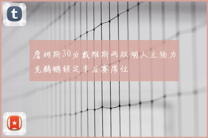 詹姆斯30分戴维斯两双湖人主场力克鹈鹕锁定季后赛席位