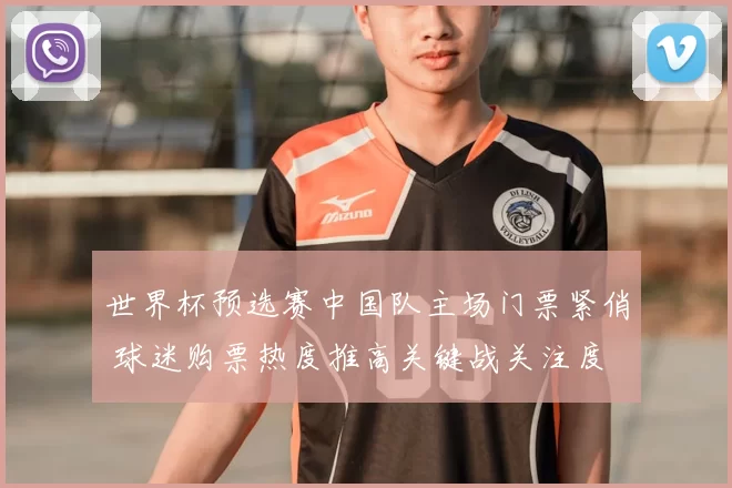 世界杯预选赛中国队主场门票紧俏 球迷购票热度推高关键战关注度