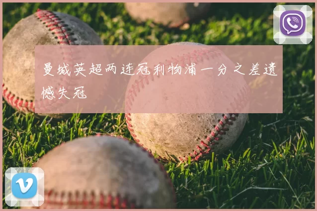 曼城英超两连冠利物浦一分之差遗憾失冠