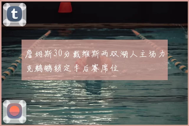 詹姆斯30分戴维斯两双湖人主场力克鹈鹕锁定季后赛席位