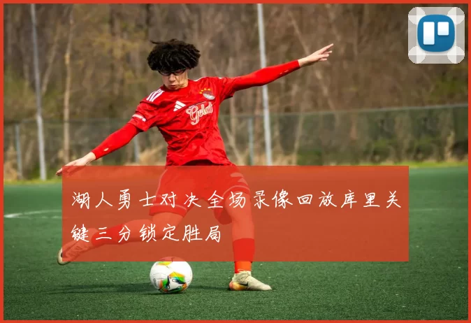 湖人勇士对决全场录像回放库里关键三分锁定胜局