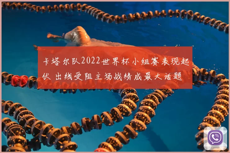卡塔尔队2022世界杯小组赛表现起伏 出线受阻主场战绩成最大话题