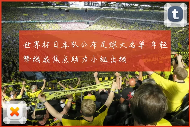 世界杯日本队公布足球大名单 年轻锋线成焦点助力小组出线