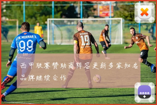 西甲联赛赞助商阵容更新多家知名品牌继续合作
