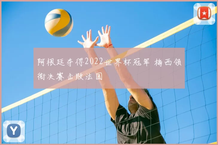 阿根廷夺得2022世界杯冠军 梅西领衔决赛击败法国