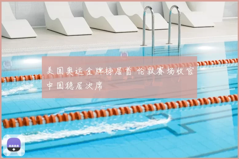 美国奥运金牌榜居首 伦敦赛场收官中国稳居次席