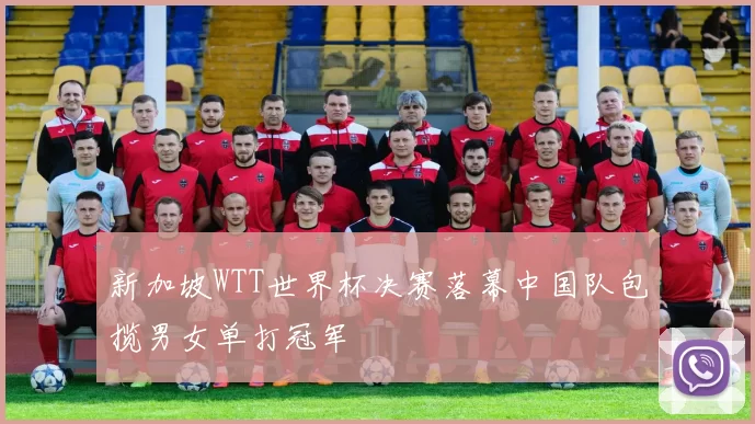新加坡WTT世界杯决赛落幕中国队包揽男女单打冠军