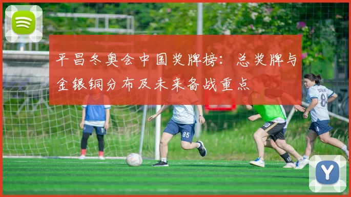 平昌冬奥会中国奖牌榜：总奖牌与金银铜分布及未来备战重点