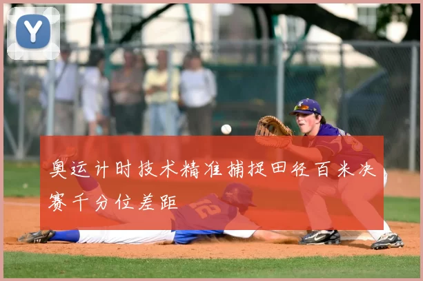 奥运计时技术精准捕捉田径百米决赛千分位差距
