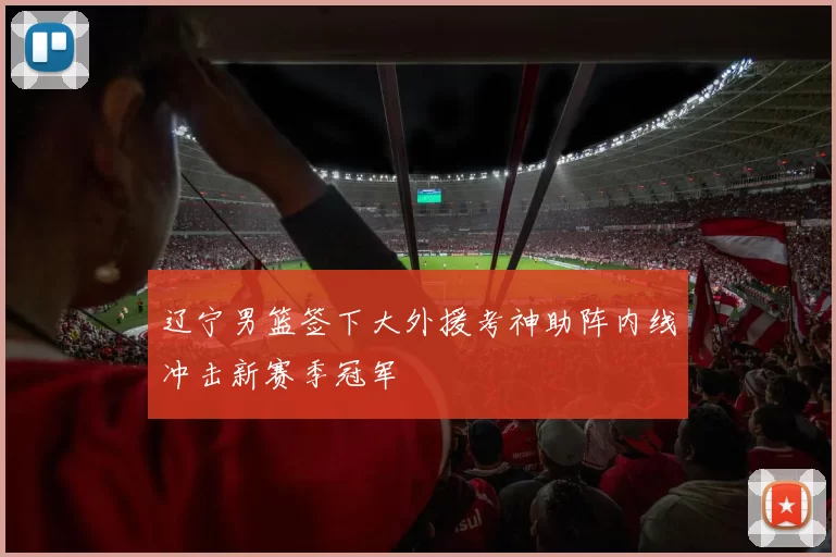 辽宁男篮签下大外援考神助阵内线冲击新赛季冠军