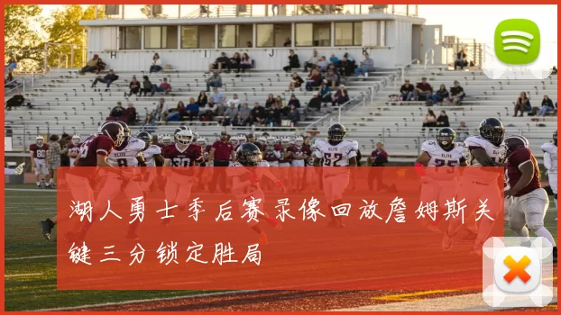 湖人勇士季后赛录像回放詹姆斯关键三分锁定胜局