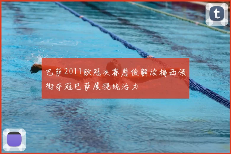 巴萨2011欧冠决赛詹俊解读梅西领衔夺冠巴萨展现统治力