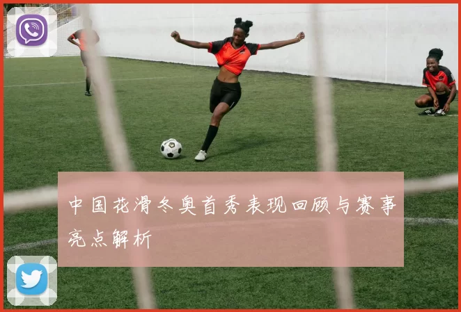 中国花滑冬奥首秀表现回顾与赛事亮点解析