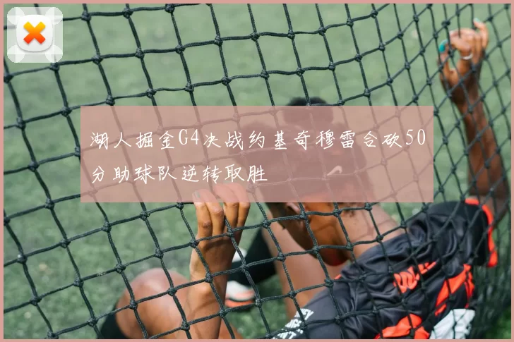 湖人掘金G4决战约基奇穆雷合砍50分助球队逆转取胜