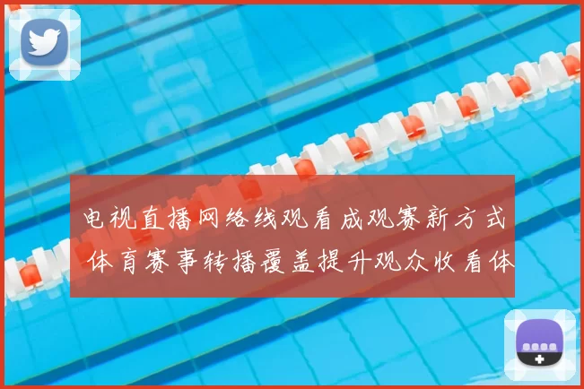 电视直播网络线观看成观赛新方式 体育赛事转播覆盖提升观众收看体验