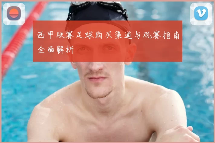 西甲联赛足球购买渠道与观赛指南全面解析