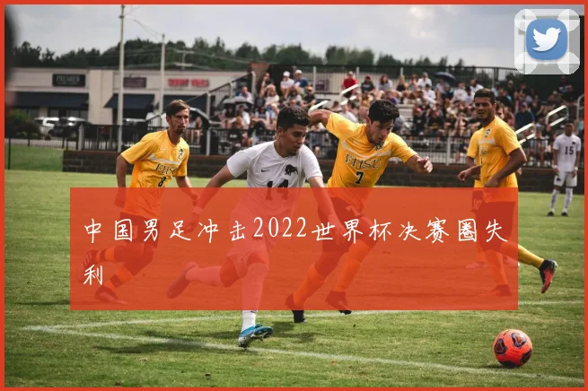 中国男足冲击2022世界杯决赛圈失利