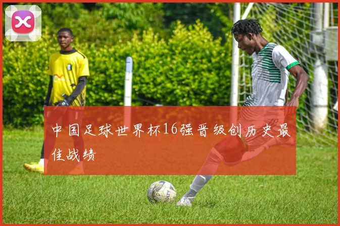 中国足球世界杯16强晋级创历史最佳战绩