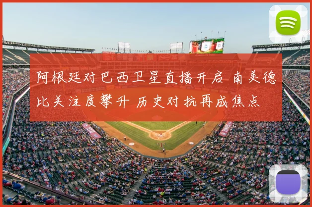 阿根廷对巴西卫星直播开启 南美德比关注度攀升 历史对抗再成焦点