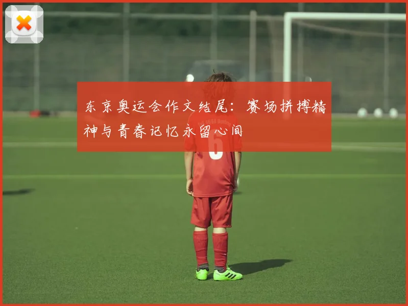东京奥运会作文结尾:赛场拼搏精神与青春记忆永留心间